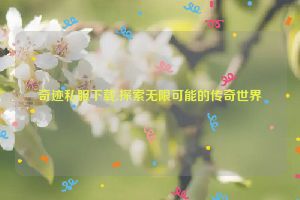 奇迹私服下载,探索无限可能的传奇世界