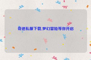 奇迹私服下载,梦幻冒险等你开启