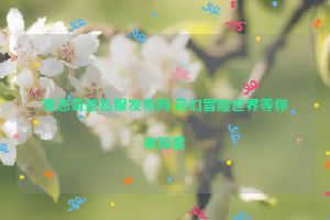 变态奇迹私服发布网,奇幻冒险世界等你来探索