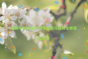 最新奇迹私服网,探索无限可能的全新冒险世界