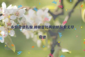 永恒奇迹私服,神秘冒险再启航探索无尽奇迹