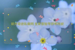 新开奇迹私服网,全新冒险等你来挑战