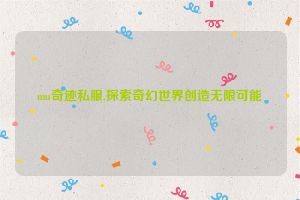 mu奇迹私服,探索奇幻世界创造无限可能