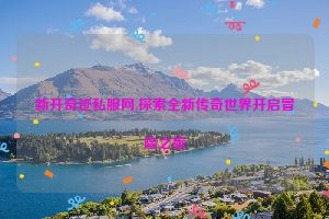 新开奇迹私服网,探索全新传奇世界开启冒险之旅