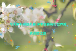 今天新开奇迹私服,探索全新奇幻世界成就英雄之路