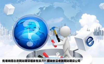 有谁晓得北京网站建设哪家有实力？揭秘资深老牌网站建设公司