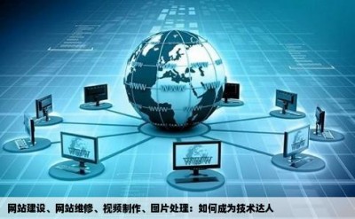 网站建设、网站维修、视频制作、图片处理：如何成为技术达人