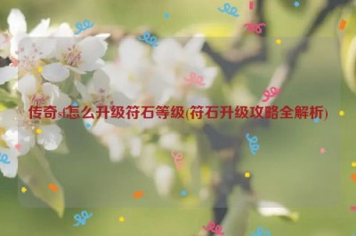 传奇sf怎么升级符石等级(符石升级攻略全解析)