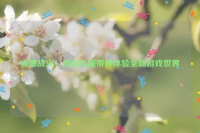 点燃战火！烈焰私服带你体验全新游戏世界