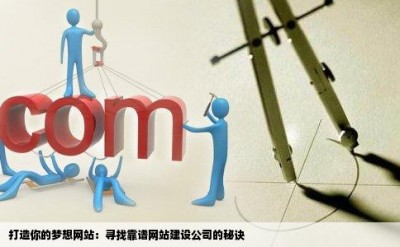 打造你的梦想网站：寻找靠谱网站建设公司的秘诀