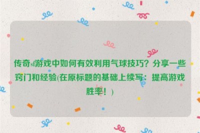 传奇sf游戏中如何有效利用气球技巧？分享一些窍门和经验(在原标题的基础上续写：提高游戏胜率！)