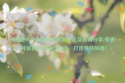 《奇迹SF》探索时装获取方法及心得分享(奇迹SF：时装获取方法及心得，打造独特风格！)