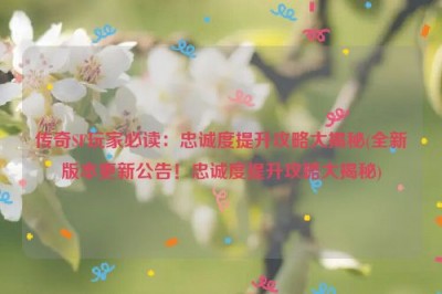 传奇SF玩家必读：忠诚度提升攻略大揭秘(全新版本更新公告！忠诚度提升攻略大揭秘)