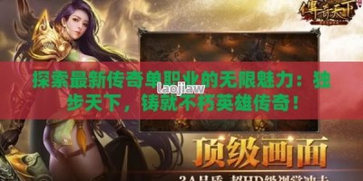 探索最新传奇单职业的无限魅力：独步天下，铸就不朽英雄传奇！