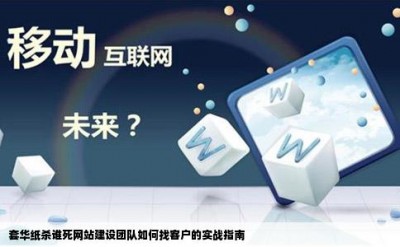 套华纸杀谁死网站建设团队如何找客户的实战指南