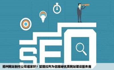 郑州网站制作公司哪家好？架限拉列为你揭秘优质网站建设服务商