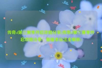 传奇sf第三赛季开启攻略分享(传奇sf第三赛季开启攻略分享：新版本玩法全解析)