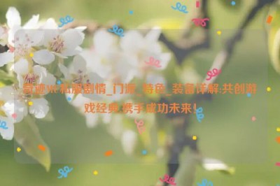 奇迹MU私服剧情_门派_特色_装备详解:共创游戏经典,携手成功未来！