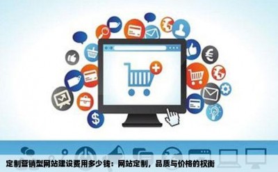 定制营销型网站建设费用多少钱：网站定制，品质与价格的权衡