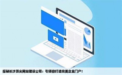 探秘长沙顶尖网站建设公司：引领你打造完美企业门户！