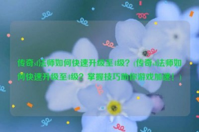 传奇sf法师如何快速升级至4级？(传奇sf法师如何快速升级至4级？掌握技巧助你游戏加速！)