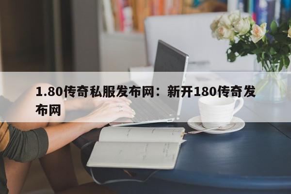 1.80传奇私服发布网：新开180传奇发布网