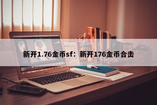 新开1.76金币sf：新开176金币合击