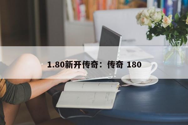 1.80新开传奇：传奇 180