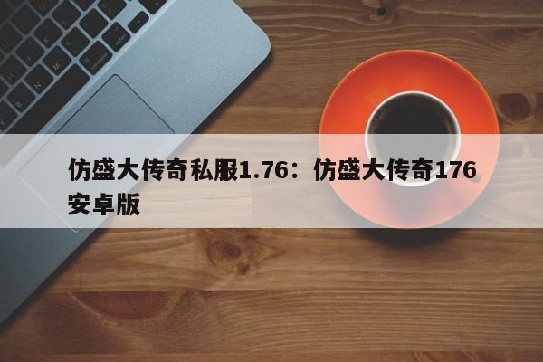 仿盛大传奇私服1.76：仿盛大传奇176安卓版