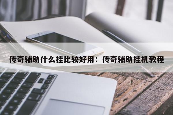 传奇辅助什么挂比较好用：传奇辅助挂机教程