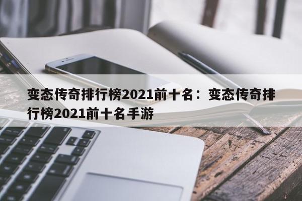 变态传奇排行榜2021前十名：变态传奇排行榜2021前十名手游