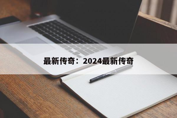 最新传奇：2024最新传奇