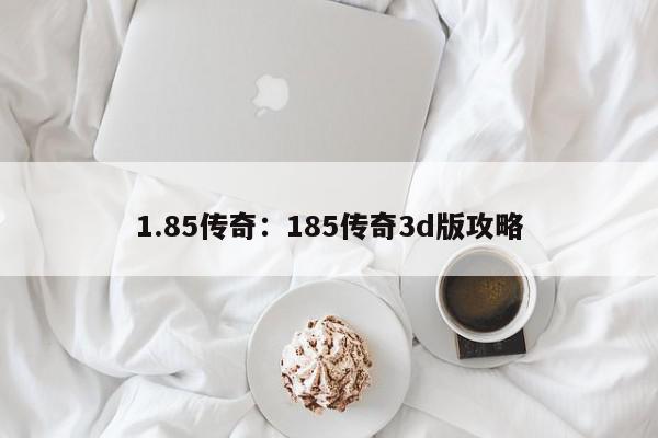 1.85传奇：185传奇3d版攻略