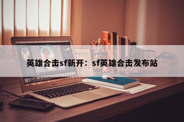 英雄合击sf新开：sf英雄合击发布站