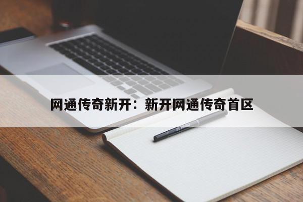 网通传奇新开：新开网通传奇首区