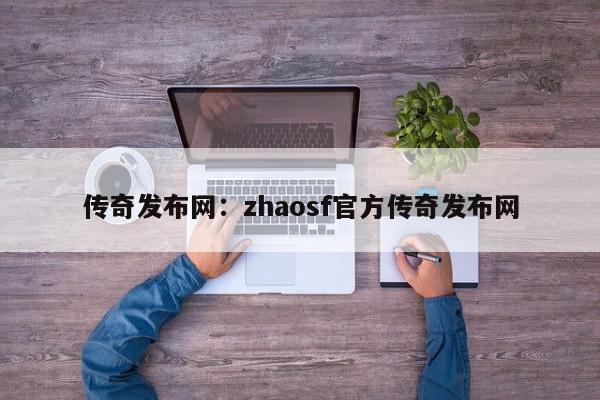 传奇发布网：zhaosf官方传奇发布网