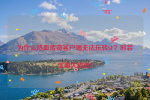 为什么热血传奇客户端无法玩转SF？时装优惠大放送！