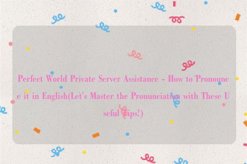 Perfect World Private Server Assistance - How to Pronounce it in English(Let's Master the Pronunciation with These Useful Tips!)