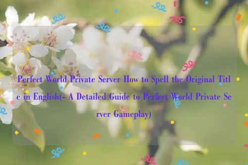 Perfect World Private Server How to Spell the Original Title in English(- A Detailed Guide to Perfect World Private Server Gameplay)