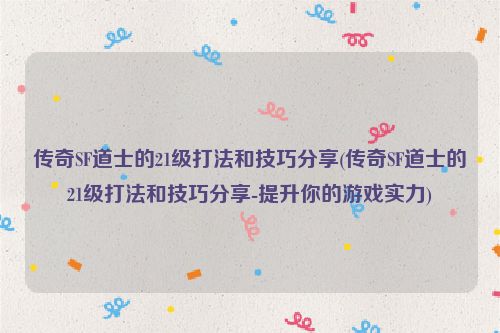 传奇SF道士的21级打法和技巧分享(传奇SF道士的21级打法和技巧分享-提升你的游戏实力)