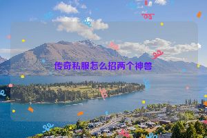 传奇私服怎么招两个神兽