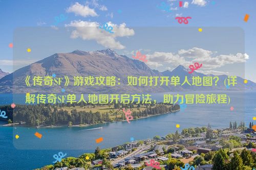 《传奇SF》游戏攻略：如何打开单人地图？(详解传奇SF单人地图开启方法，助力冒险旅程)