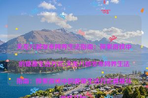 天龙八部发布网养生法指南：探索游戏中的健康生活方式(天龙八部发布网养生法指南：探索游戏中的健康生活方式健康从游戏开始)