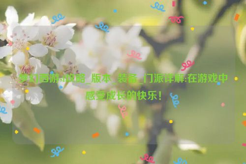 梦幻西游sf攻略_版本_装备_门派详解:在游戏中感受成长的快乐！