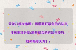 天龙八部发布网：悟道离开帮会的方法与注意事项分享(离开帮会的方法与技巧，助你畅享天龙！)