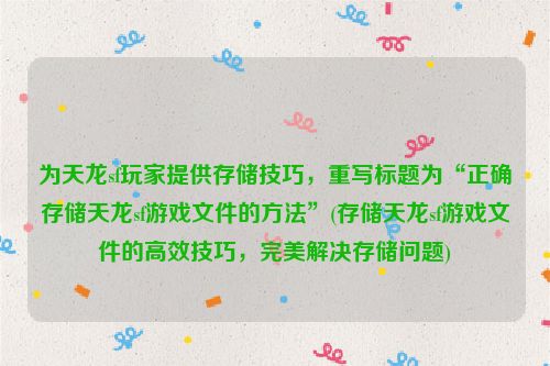 为天龙sf玩家提供存储技巧，重写标题为“正确存储天龙sf游戏文件的方法”(存储天龙sf游戏文件的高效技巧，完美解决存储问题)