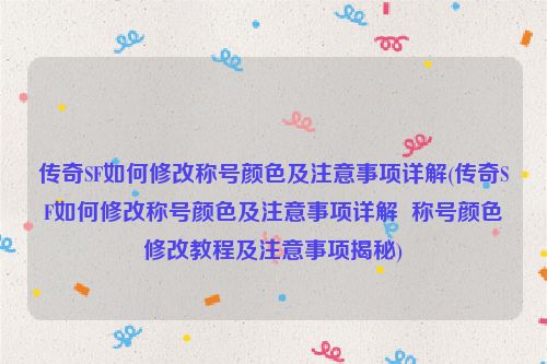 传奇SF如何修改称号颜色及注意事项详解(传奇SF如何修改称号颜色及注意事项详解  称号颜色修改教程及注意事项揭秘)