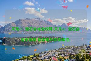 天龙sf：宝石合成全攻略(天龙sf：宝石合成全攻略 快速提升装备属性)