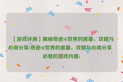 【游戏评测】揭秘奇迹SF世界的黑幕，攻略与心得分享(奇迹SF世界的黑幕，攻略与心得分享  必看的游戏内幕)