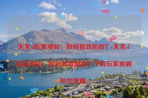 天龙sf玩家须知：如何有效防疫？(天龙sf玩家须知：如何有效防疫？了解玩家疾病防控策略)